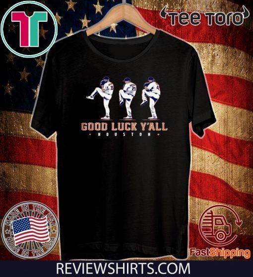 GOOD LUCK Y'ALL SHIRT JUSTIN VERLANDER - GERRIT COLE - ZACK GREINKE - HOUSTON ASTROS FOR T-SHIRT