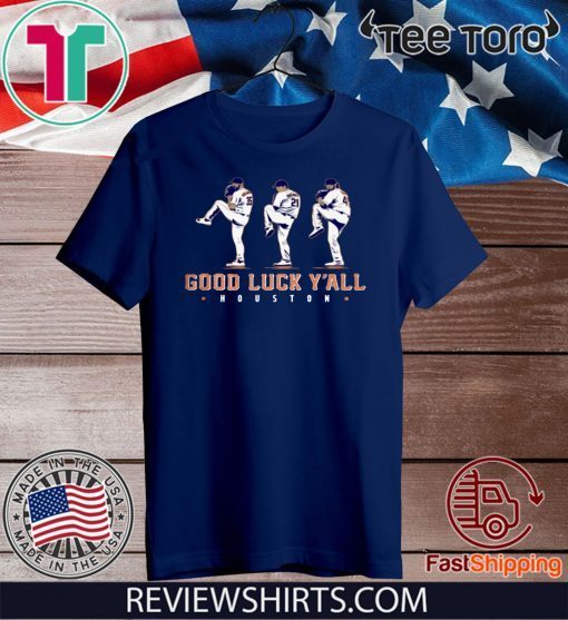 GOOD LUCK Y'ALL SHIRT JUSTIN VERLANDER - GERRIT COLE - ZACK GREINKE - HOUSTON ASTROS FOR T-SHIRT