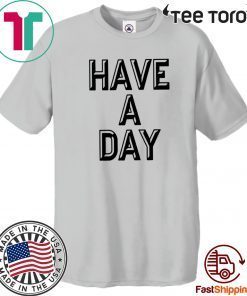 Have A Day Shirt T-Shirt