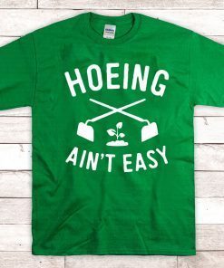 Hoeing Ain't Easy Gardening For T-Shirt