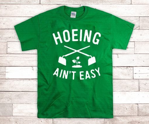 Hoeing Ain't Easy Gardening For T-Shirt