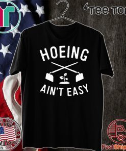 Hoeing Ain't Easy Gardening Shirt - Limited Edition