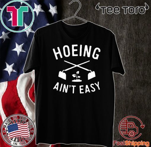 Hoeing Ain't Easy Gardening Shirt - Limited Edition