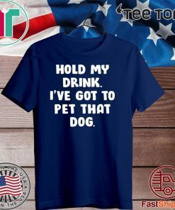 Hold my drink i’ve got to pet that dog 2020 T-Shirt