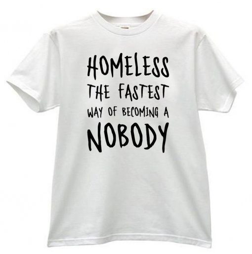 Homeless The Fastest Way Of Becoming A Nobody 2020 T-Shirt