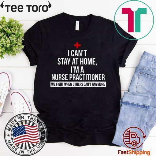 I Can't Stay At Home I'm A Nurse Practitioner Shirt