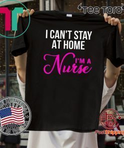 I Can't Stay At Home I'm a Nurse T Shirt