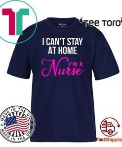 I Can't Stay At Home I'm a Nurse T Shirt