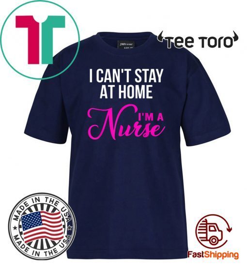 I Can't Stay At Home I'm a Nurse T Shirt