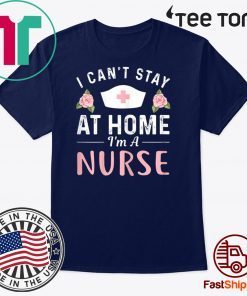 I Can't Stay At Home I'm a Nurse Gift T-Shirt