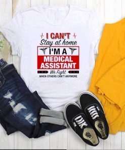 I Can't Stay at Home I'm A Medical Assistant We Fight When Other Can't Anymore Official T-Shirt