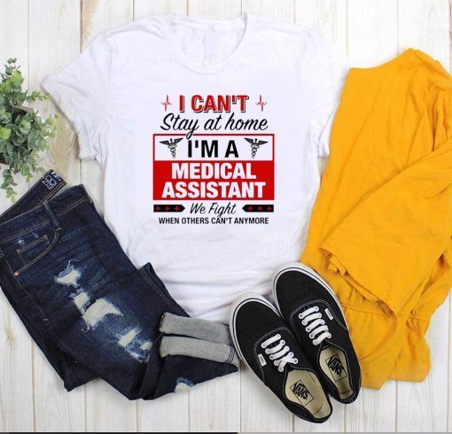 I Can't Stay at Home I'm A Medical Assistant We Fight When Other Can't Anymore Official T-Shirt