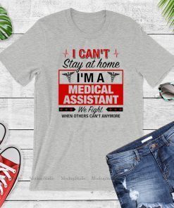 I Can't Stay at Home I'm A Medical Assistant We Fight When Other Can't Anymore Official T-Shirt