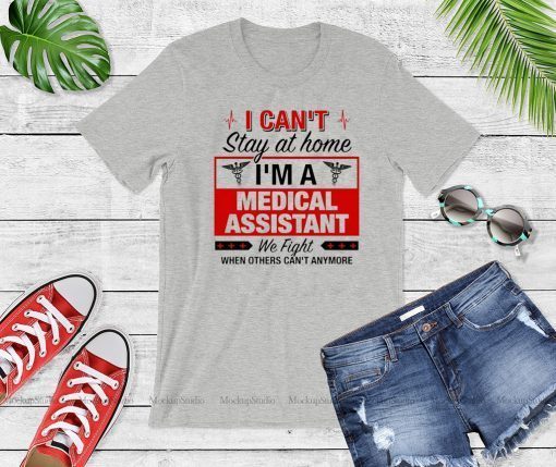 I Can't Stay at Home I'm A Medical Assistant We Fight When Other Can't Anymore Official T-Shirt