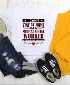 Hot I Can't Stay at Home I'm a Medical Social Worker We Fight When Others Can't Anymore T-Shirt