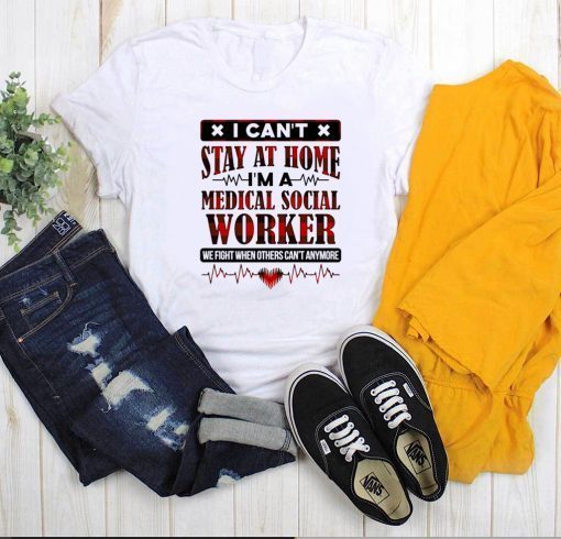 Hot I Can't Stay at Home I'm a Medical Social Worker We Fight When Others Can't Anymore T-Shirt