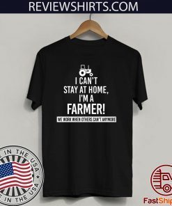 I Can’t Stay At Home I’m A Farmer We Work When Others Can’t Anymore Hot T-Shirt