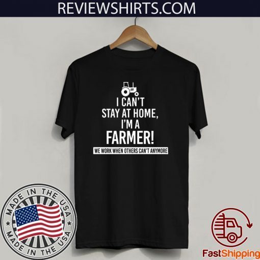 I Can’t Stay At Home I’m A Farmer We Work When Others Can’t Anymore Hot T-Shirt