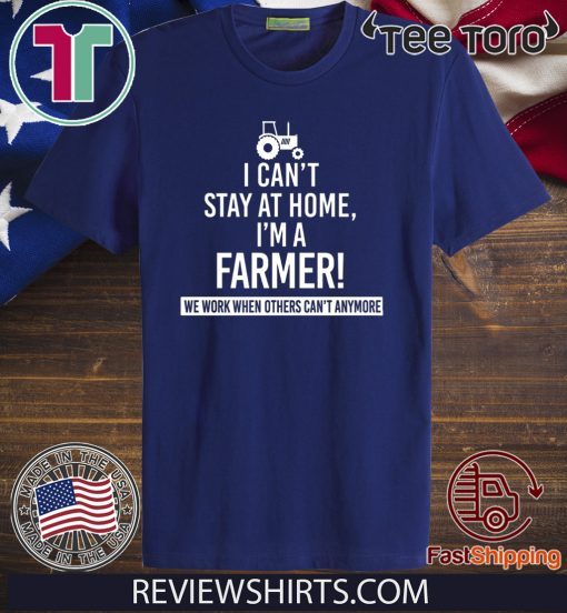 I Can’t Stay At Home I’m A Farmer We Work When Others Can’t Anymore Hot T-Shirt