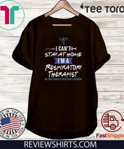 I Can’t Stay At Home I’m A Respiratory Therapist We Fight When Others Can’t Anymore Shirts