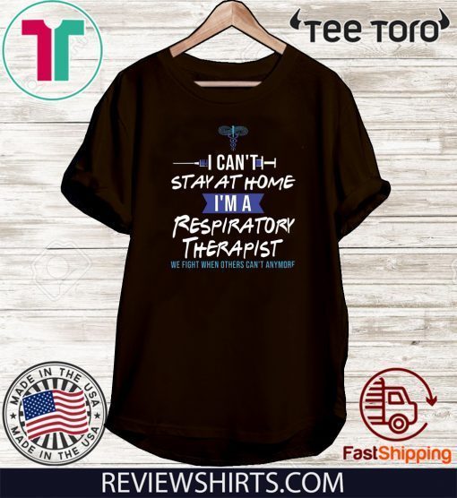 I Can’t Stay At Home I’m A Respiratory Therapist We Fight When Others Can’t Anymore Shirts