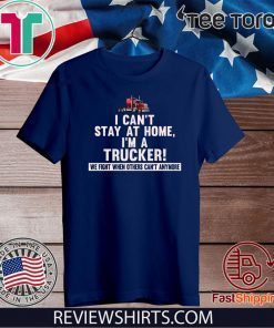 I Can’t Stay At Home I’m A Trucker We Fight When Others Can’t Anymore 2020 T-Shirt