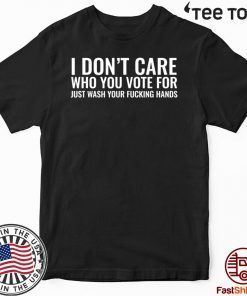 I Don't Care Who You Vote For Just Wash Your Fucking Hands Official T-Shirt