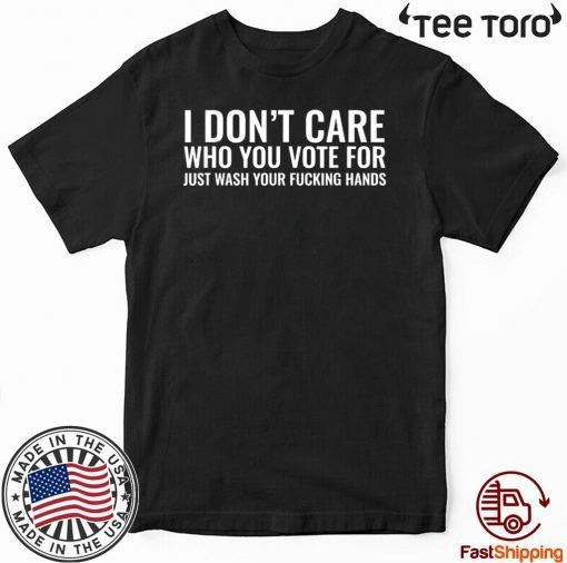 I Don't Care Who You Vote For Just Wash Your Fucking Hands Official T-Shirt