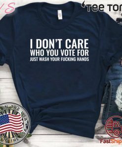 I Don't Care Who You Vote For Just Wash Your Fucking Hands Official T-Shirt