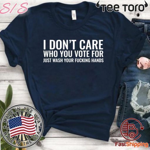 I Don't Care Who You Vote For Just Wash Your Fucking Hands Official T-Shirt