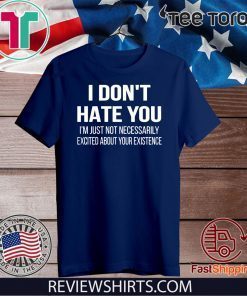 I Don’t Hate You I’m Just Not Necessarily Excited About Your Existence Unisex T-Shirt