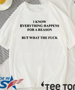 I KNOW EVERYTHING HAPPENS FOR A REASON BUT WHAT THE FUCK 2020 T-SHIRT