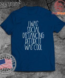 I Was Social Distancing Before It Was Cool 2020 T-Shirt