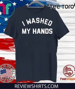 Original I Washed My Hands T Shirt