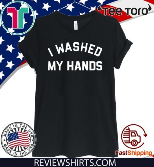 Original I Washed My Hands T Shirt