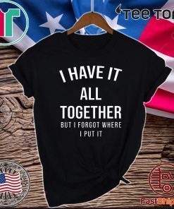 I have it all together but I forgot where I put it Official T-Shirt