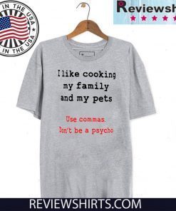 I like cooking my family and my pets Use Commas Don'n Be A Psycho T-Shirt