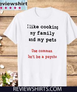 I like cooking my family and my pets Use Commas Don'n Be A Psycho T-Shirt