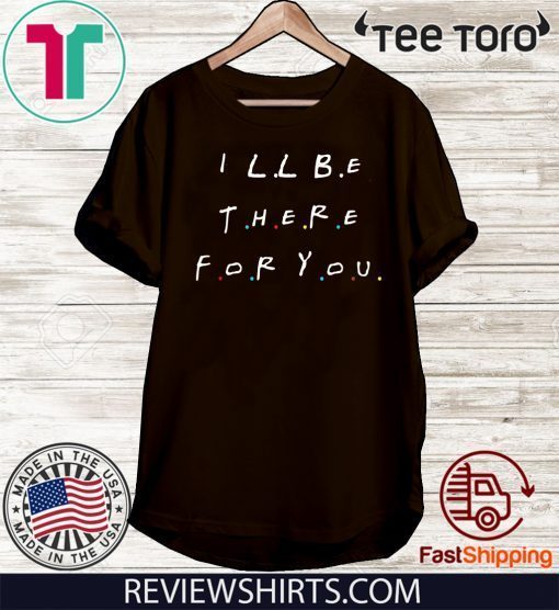 I will Be There For You Official T-Shirt