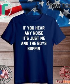 IF you hear any noise it’s just me and the boys boppin Official T-Shirt