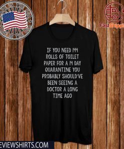 If You Need Toilet Paper Quarantine You Should've Been Seeing A Doctor A Lomg Time Ago 2020 T-Shirt