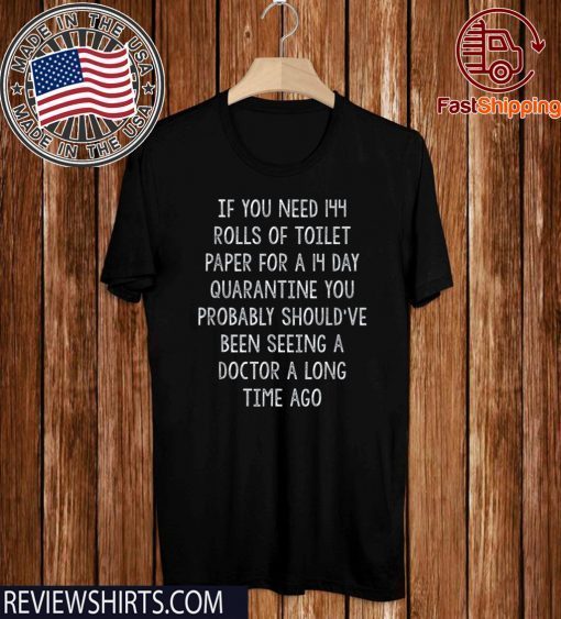 If You Need Toilet Paper Quarantine You Should've Been Seeing A Doctor A Lomg Time Ago 2020 T-Shirt