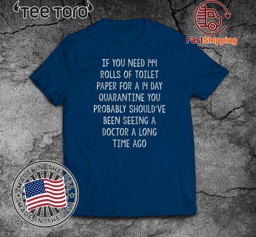 If You Need Toilet Paper Quarantine You Should've Been Seeing A Doctor A Lomg Time Ago 2020 T-Shirt