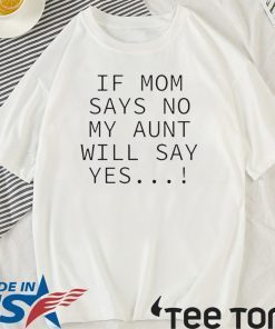 If mom says no my aunt will say yes Tee Shirt