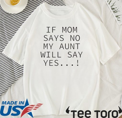 If mom says no my aunt will say yes Tee Shirt