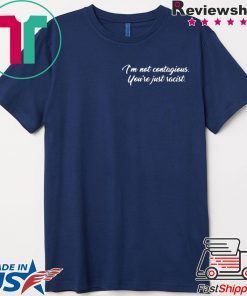 I'm Not Contagious You’re Just Racist Gift T-Shirt