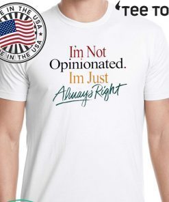 I'm Not Opinionated I'm Just Always Right Shirt T-Shirt