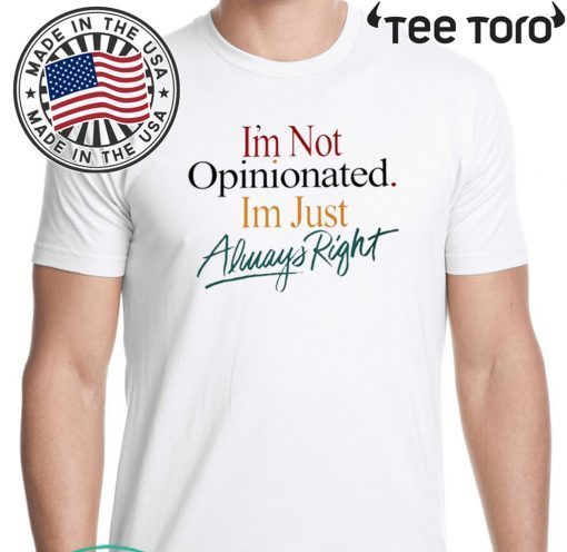 I'm Not Opinionated I'm Just Always Right Shirt T-Shirt