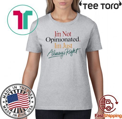 I'm Not Opinionated I'm Just Always Right Shirt T-Shirt