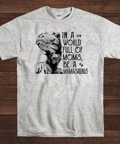 In A World Full Of Moms Be A Mamasaurus Official T-Shirt